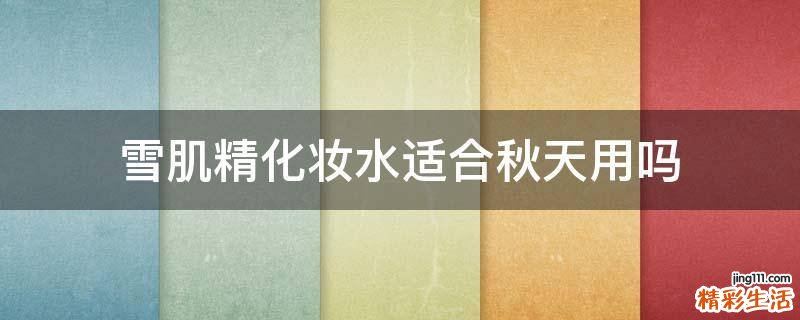 雪肌精化妆水适合秋天用吗