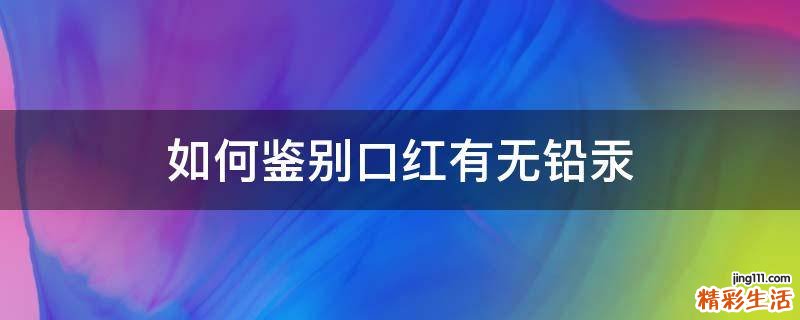 如何鉴别口红有无铅汞