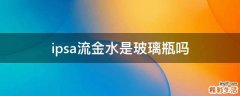 ipsa流金水是玻璃瓶吗