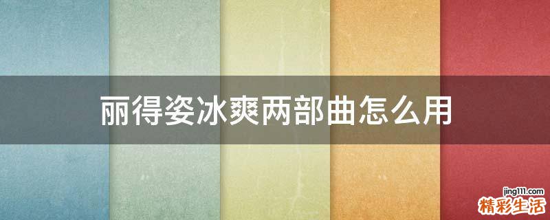 丽得姿冰爽两部曲怎么用