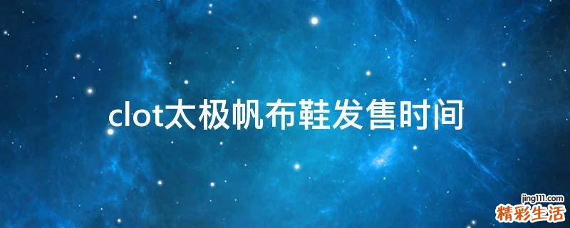 clot太极帆布鞋发售时间