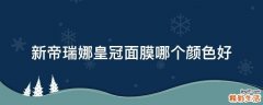 新帝瑞娜皇冠面膜哪个颜色好