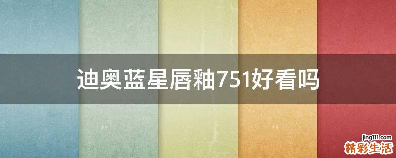 迪奥蓝星唇釉751好看吗