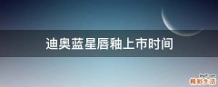 迪奥蓝星唇釉上市时间