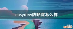 easydew防晒霜怎么样