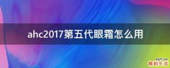 ahc2017第五代眼霜怎么用