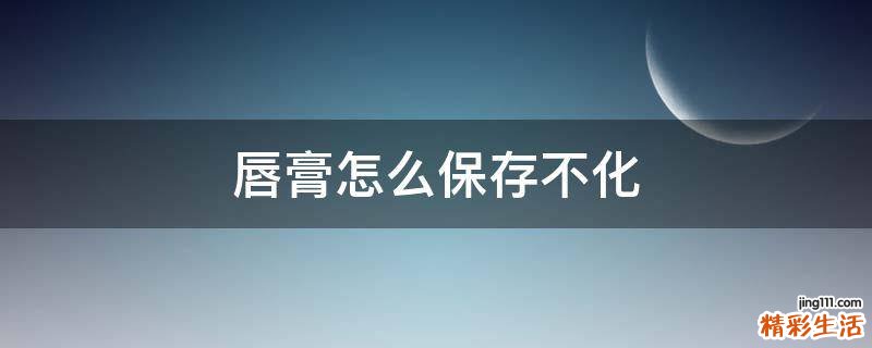 唇膏怎么保存不化