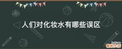 人们对化妆水有哪些误区
