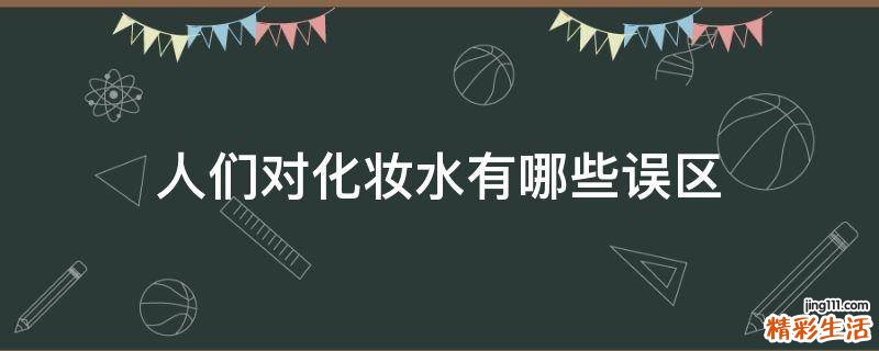 人们对化妆水有哪些误区