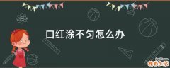 口红涂不匀怎么办