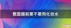 敷面膜前要不要用化妆水