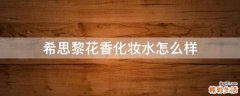希思黎花香化妆水怎么样