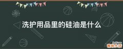 洗护用品里的硅油是什么