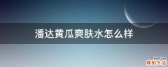 潘达黄瓜爽肤水怎么样