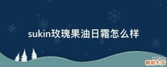 sukin玫瑰果油日霜怎么样