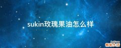 sukin玫瑰果油怎么样
