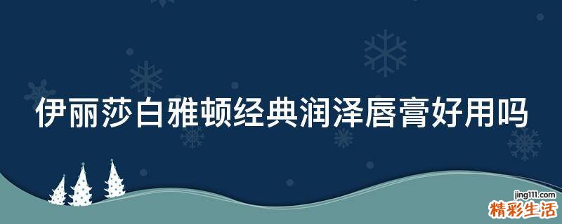 伊丽莎白雅顿经典润泽唇膏好用吗