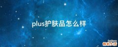 plus护肤品怎么样