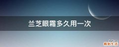 兰芝眼霜多久用一次