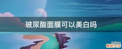 玻尿酸面膜可以美白吗