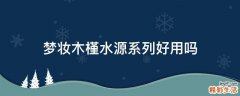 梦妆木槿水源系列好用吗