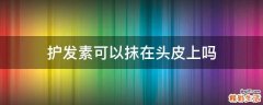 护发素可以抹在头皮上吗