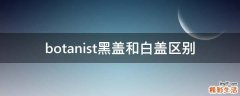 botanist黑盖和白盖区别