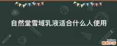 自然堂雪域乳液适合什么人使用
