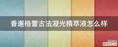 香邂格蕾古法凝光精萃液怎么样