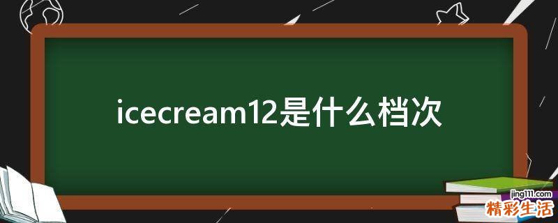 icecream12是什么档次