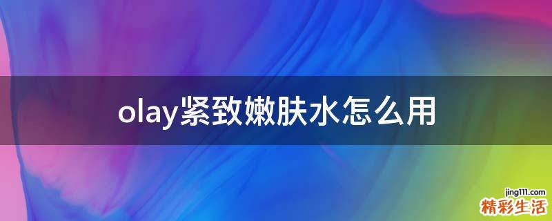 olay紧致嫩肤水怎么用