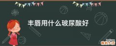 丰唇用什么玻尿酸好