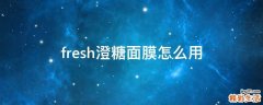 fresh澄糖面膜怎么用
