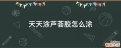 天天涂芦荟胶怎么涂