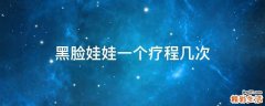 黑脸娃娃一个疗程几次