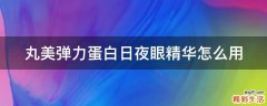 丸美弹力蛋白日夜眼精华怎么用