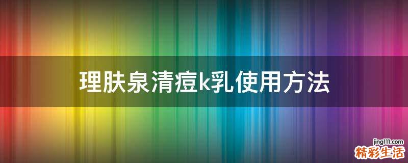 理肤泉清痘k乳使用方法