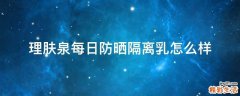 理肤泉每日防晒隔离乳怎么样