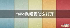fancl防晒霜怎么打开