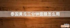 泰国黄瓜三分钟面膜怎么用