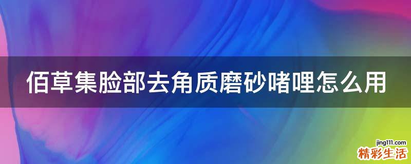 佰草集脸部去角质磨砂啫哩怎么用