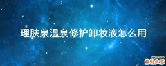 理肤泉温泉修护卸妆液怎么用