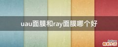 uau面膜和ray面膜哪个好