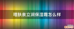 理肤泉立润保湿霜怎么样