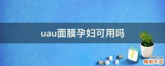 uau面膜孕妇可用吗