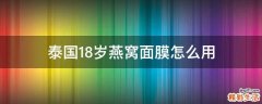 泰国18岁燕窝面膜怎么用
