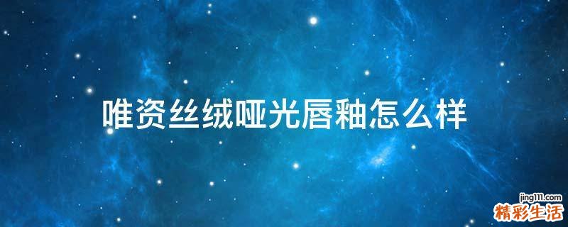 唯资丝绒哑光唇釉怎么样