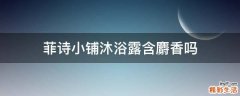 菲诗小铺沐浴露含麝香吗