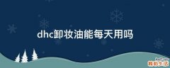 dhc卸妆油能每天用吗