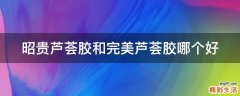 昭贵芦荟胶和完美芦荟胶哪个好